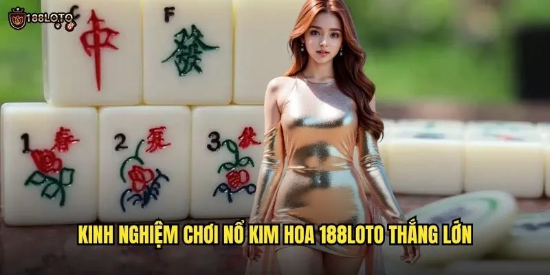 Nổ Kim Hoa 188loto Bùng Nổ Với Phần Thưởng Khủng 3 Kinh Nghiệm Chơi Nổ Kim Hoa 188loto Thắng Lớn